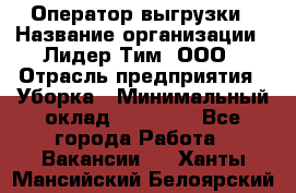 Оператор выгрузки › Название организации ­ Лидер Тим, ООО › Отрасль предприятия ­ Уборка › Минимальный оклад ­ 28 050 - Все города Работа » Вакансии   . Ханты-Мансийский,Белоярский г.